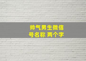 帅气男生微信号名称 两个字